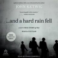 Title: ...And a Hard Rain Fell: A GI's True Story of the War in Vietnam, Author: John Ketwig