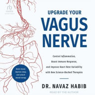 Title: Upgrade Your Vagus Nerve: Control Inflammation, Boost Immune Response, and Improve Heart Rate Variability with New Science-Backed Therapies, Author: Navaz Habib