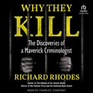 Title: Why They Kill: The Discoveries of a Maverick Criminologist, Author: Richard Rhodes