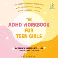 Title: The ADHD Workbook for Teen Girls: Understand Your Neurodivergent Brain, Make the Most of Your Strengths, and Build Confidence to Thrive, Author: Catherine J Mutti-Driscoll