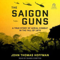 Title: The Saigon Guns: A True Story of Aerial Combat in the Fall of 1972, Author: John Thomas Hoffman