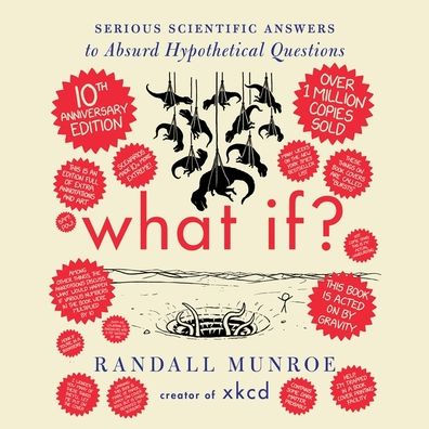 What If? 10th Anniversary Edition: Serious Scientific Answers to Absurd Hypothetical Questions 