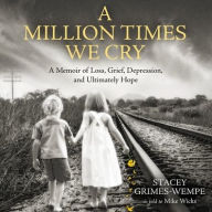 Title: A Million Times We Cry: A Memoir of Loss, Grief, Depression, and Ultimately Hope, Author: Stacey Grimes-Wempe