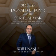 Title: Blessed, Donald J. Trump, and the Spiritual War: How the Battle for the Soul of This Country Began with One Word, Author: Robert Unanue