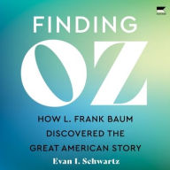 Title: Finding Oz: How L. Frank Baum Discovered the Great American Story, Author: Evan I. Schwartz