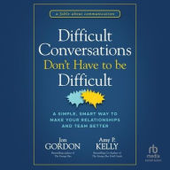 Title: Difficult Conversations Don't Have to Be Difficult: A Simple, Smart Way to Make Your Relationships and Team Better, Author: Jon Gordon