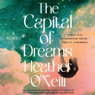 Title: The Capital of Dreams: A Novel, Author: Heather O'Neill