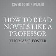 Title: How to Read Novels Like a Professor: A Jaunty Exploration of the World's Favorite Literary Form, Author: Thomas C. Foster