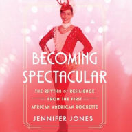 Title: Becoming Spectacular: The Rhythm of Resilience from the First African American Rockette, Author: Jennifer Jones