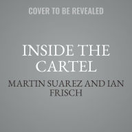 Title: Inside the Cartel: How an Undercover FBI Agent Smuggled Cocaine, Laundered Cash, and Dismantled a Colombian Narco Empire, Author: Martin Suarez