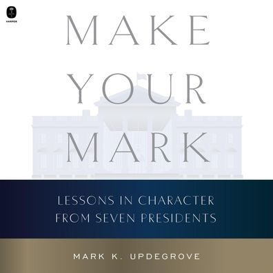 Make Your Mark: Lessons in Character from Seven Presidents