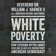 Title: White Poverty: How Exposing Myths about Race and Class Can Reconstruct American Democracy, Author: Reverend Dr. William Barber