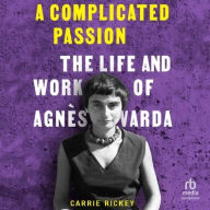 Title: A Complicated Passion: The Life and Work of Agnès Varda, Author: Carrie Rickey