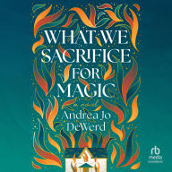 Title: What We Sacrifice for Magic: A Novel, Author: Andrea Jo DeWerd