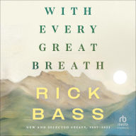 Title: With Every Great Breath: New and Selected Essays, 1995-2023, Author: Rick Bass