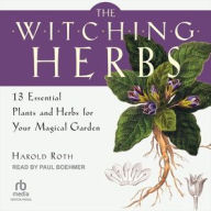 Title: The Witching Herbs: 13 Essential Plants and Herbs for Your Magical Garden, Author: Harold Roth