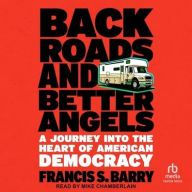 Title: Back Roads and Better Angels: A Journey Into the Heart of American Democracy, Author: Francis S. Barry