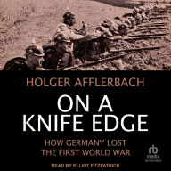 Title: On a Knife Edge: How Germany Lost the First World War, Author: Holger Afflerbach