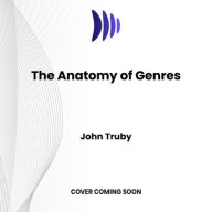 Title: The Anatomy of Genres: How Story Forms Explain the Way the World Works, Author: John Truby