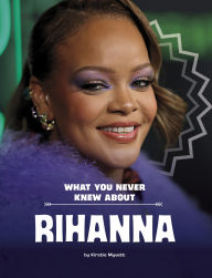 Title: What You Never Knew About Rihanna, Author: Kirstie Myvett