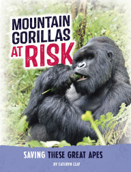 Title: Mountain Gorillas at Risk: Saving These Great Apes, Author: Kathryn Clay