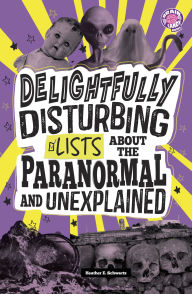 Title: Delightfully Disturbing Lists About the Paranormal and Unexplained, Author: Heather E. Schwartz