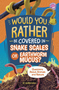 Title: Would You Rather Be Covered in Snake Scales or Earthworm Mucus?: Questions About Animals and Nature, Author: Lauren Kukla