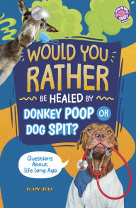 Title: Would You Rather be Healed by Donkey Poop or Dog Spit?: Questions About Life Long Ago, Author: Amy Sroka