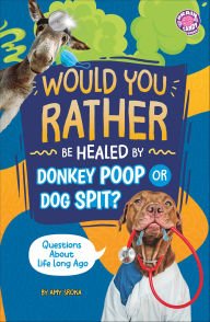 Title: Would You Rather be Healed by Donkey Poop or Dog Spit?: Questions About Life Long Ago, Author: Amy Sroka