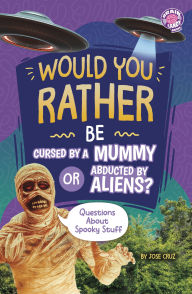 Title: Would You Rather Be Cursed by a Mummy or Abducted by Aliens?: Questions About Spooky Stuff, Author: Jose Cruz