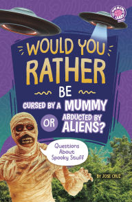 Title: Would You Rather Be Cursed by a Mummy or Abducted by Aliens?: Questions About Spooky Stuff, Author: Jose Cruz