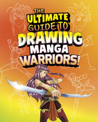 Title: The Ultimate Guide to Drawing Manga Warriors!, Author: Asavari Singh