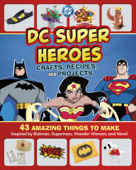 Title: DC Super Heroes Crafts, Recipes, and Projects: 43 Amazing Things to Make Inspired by Batman, Superman, Wonder Woman, and More!, Author: Jessica Rusick