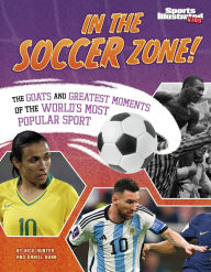 Title: In the Soccer Zone!: The Goats and Greatest Moments of the World's Most Popular Sport, Author: Nick Hunter
