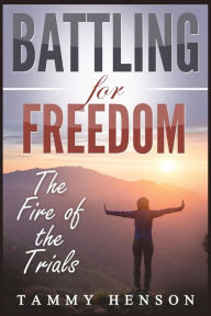 Title: Battling for Freedom: The Fire of the Trials, Author: Tammy Henson