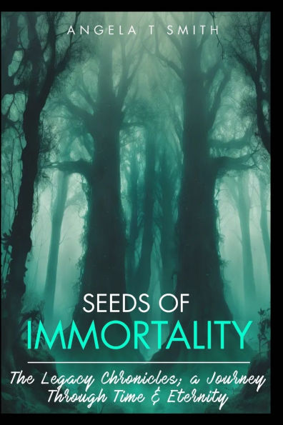 Book-1 Seeds of Immortality-The Legacy Chronicles; a Journey Through Time and Eternity: Love, Loss, Hope, Resilience and Endurance