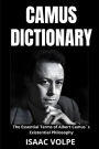 CAMUS DICTIONARY. The Essential Terms of Albert Camusï¿½s Existential Philosophy: A Lexical Journey Through His Life and Thoughts.