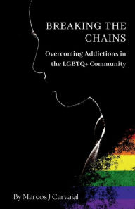 Title: Breaking the Chains, Overcoming Addictions in the LGBTQ+ Community, Author: Marcos J. Carvajal