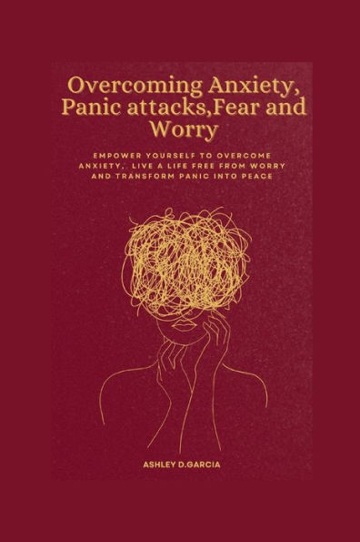 Overcoming Anxiety, Panic attacks, Fear and Worry: Empower yourself to Overcome Anxiety, Live a life free from worry and transform panic into peace