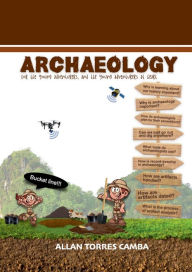Title: ARCHAEOLOGY: for the young adventurers, and the young adventurers at heart, Author: Allan Camba