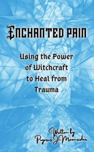Title: Enchanted Pain: Using the Power of Witchcraft to Heal from a Trauma, Author: Pegasus J. Moonrider
