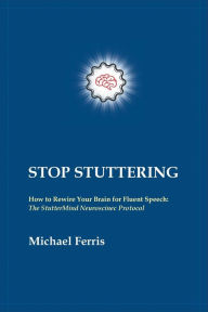 Title: STOP STUTTERING: How to Rewire Your Brain for Fluent Speech: The StutterMind Neuroscience Protocol, Author: Michael Ferris