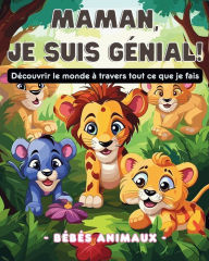 Title: Maman, je suis gï¿½nial!: Dï¿½couvrir le monde ï¿½ travers tout ce que je fais - bï¿½bï¿½s animaux -, Author: Astrid Tate