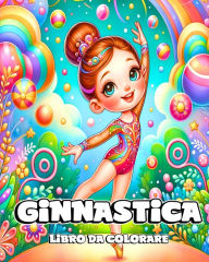 Title: Libro da Colorare Ginnastica: Bellissimi e Adorabili Disegni di Ginnaste da Colorare per Ragazzine, Author: Camely R Divine