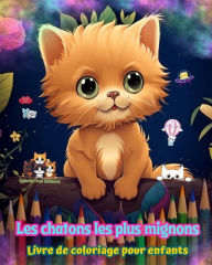 Title: Les chatons les plus mignons - Livre de coloriage pour enfants - Scï¿½nes crï¿½atives et amusantes de chats: Des dessins charmants qui encouragent la crï¿½ativitï¿½ et l'amusement des enfants, Author: Colorful Fun Editions