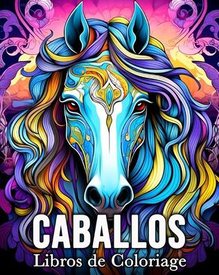 Caballos Libros de Colorare: 50 Increï¿½bles Imï¿½genes para Colorear que Alivian el Estrï¿½s y Relajan