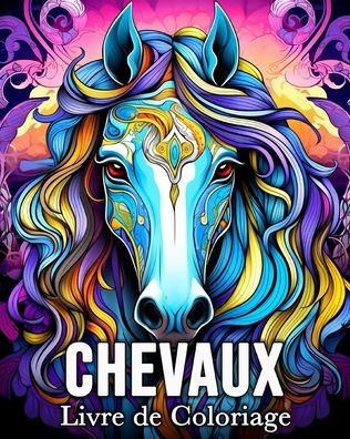 Chevaux Livre de Coloriage: 50 Images de Coloriage ï¿½tonnantes pour Soulager le Stress et se Dï¿½tendre