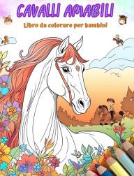 Title: Cavalli amabili - Libro da colorare per bambini - Scene creative e divertenti di cavalli sorridenti: Disegni affascinanti che stimolano la creativitï¿½ e il divertimento dei bambini, Author: Colorful Fun Editions