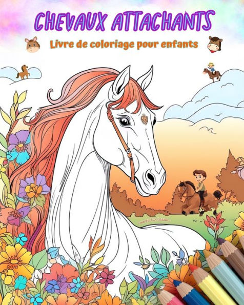 Chevaux attachants - Livre de coloriage pour enfants ScÃ¯Â¿Â½nes crÃ¯Â¿Â½atives et amusantes chevaux: des dessins charmants qui encouragent la crÃ¯Â¿Â½ativitÃ¯Â¿Â½ l'amusement