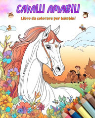 Title: Cavalli amabili - Libro da colorare per bambini - Scene creative e divertenti di cavalli sorridenti: Disegni affascinanti che stimolano la creativitï¿½ e il divertimento dei bambini, Author: Colorful Fun Editions